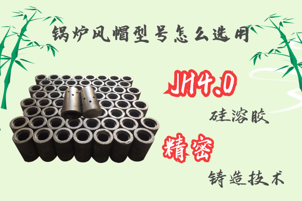 鍋爐風帽型號怎么選用-JH4.0硅溶膠精密鑄造工藝[江河]
