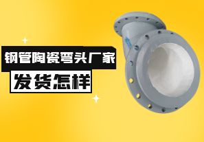 鋼管陶瓷彎頭廠家發(fā)貨速度怎樣？