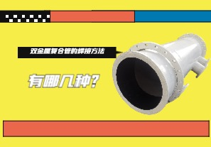 雙金屬復(fù)合管的焊接方法有哪幾種？