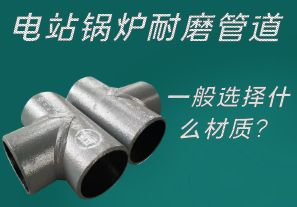 電站鍋爐耐磨管道一般選擇什么材質(zhì)？