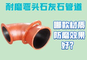 耐磨彎頭石灰石管道-哪款材質(zhì)防磨效果好？