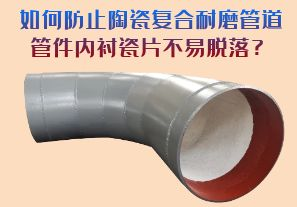 如何防止陶瓷復(fù)合耐磨管道管件內(nèi)襯瓷片脫落？