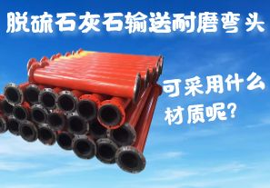 脫硫石灰石輸送耐磨彎頭可采用什么材質(zhì)呢？