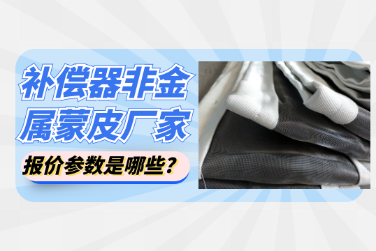 補償器非金屬蒙皮廠家報價參數(shù)是哪些?