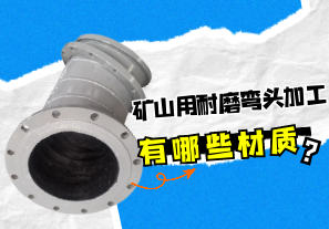 礦山用耐磨彎頭加工有哪些材質(zhì)？