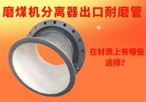 磨煤機分離器出口耐磨管在材質(zhì)上有哪些選擇？
