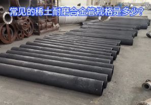 常見的稀土耐磨合金管規(guī)格是多少？
